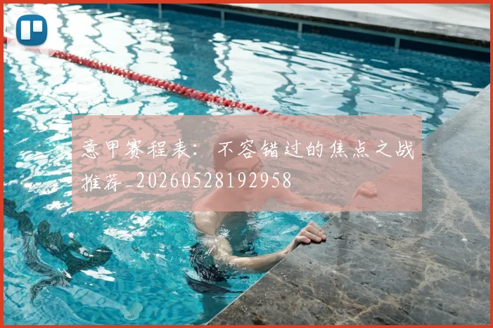 意甲赛程表：不容错过的焦点之战推荐_20260528192958
