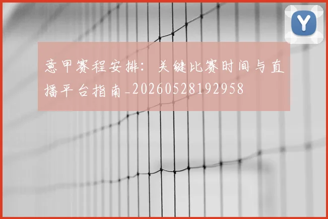 意甲赛程安排：关键比赛时间与直播平台指南_20260528192958