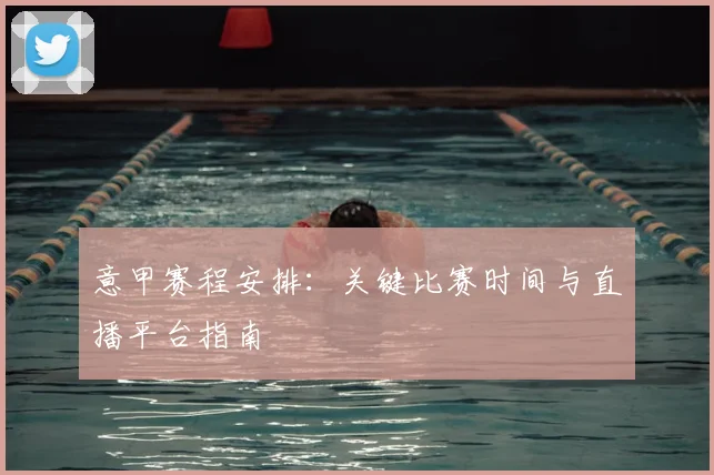 意甲赛程安排：关键比赛时间与直播平台指南