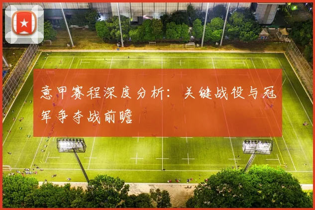 意甲赛程深度分析：关键战役与冠军争夺战前瞻