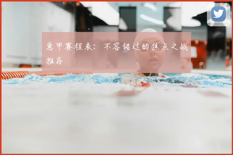 意甲赛程表：不容错过的焦点之战推荐