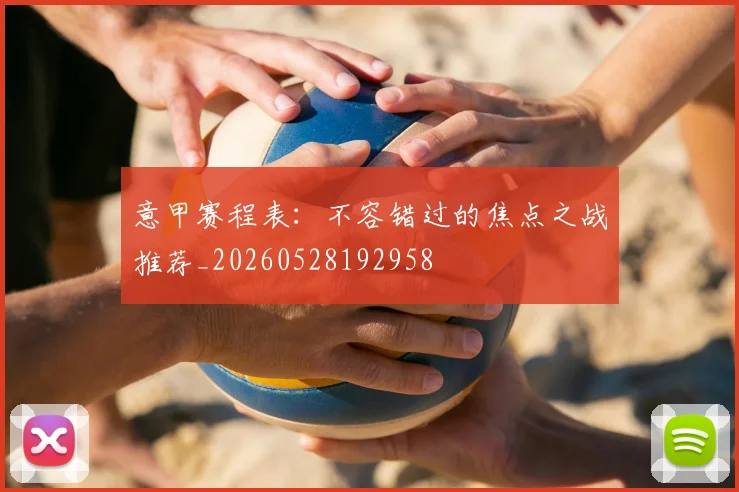 意甲赛程表:不容错过的焦点之战推荐_20260528192958